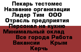 Пекарь-тестомес › Название организации ­ Лидер Тим, ООО › Отрасль предприятия ­ Персонал на кухню › Минимальный оклад ­ 25 000 - Все города Работа » Вакансии   . Крым,Керчь